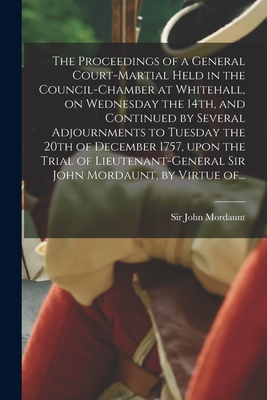 The Proceedings of a General Court-martial Held in the Council-Chamber at Whitehall, on Wednesday the 14th, and Continued by Several Adjournments to T