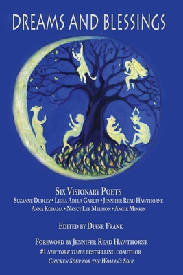 Dreams and Blessings: Six Visionary Poets: Lisha Adela Garcia Jennifer Read Hawthorne Anna Kodama Nancy Lee Melmon Angie Minkin Suzanne Dudl