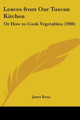 Leaves from Our Tuscan Kitchen: Or How to Cook Vegetables (1900)