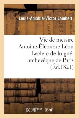 Vie de messire Antoine-Éléonore Léon Leclerc de Juigné, archevêque de Paris