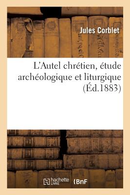 L'Autel Chrétien, Étude Archéologique Et Liturgique