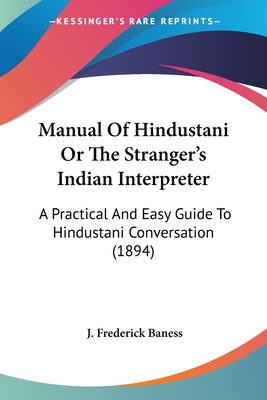 Manual Of Hindustani Or The Stranger's Indian Interpreter: A Practical And Easy Guide To Hindustani Conversation (1894)