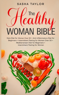 The Healthy Woman Bible: Keto Diet for Women Over 50 + Anti-Inflammatory Diet for Beginners + Intermittent Fasting for Women Over 50 + Mediterranean D