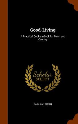 Good-Living: A Practical Cookery-Book for Town and Country
