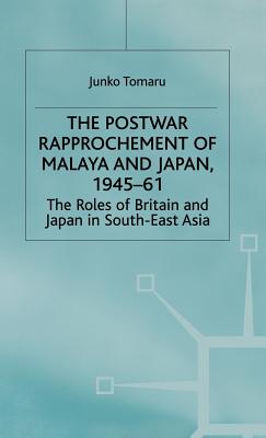 The Postwar Rapprochement of Malaya and Japan 1945-61: The Roles of Britain and Japan in South-East Asia