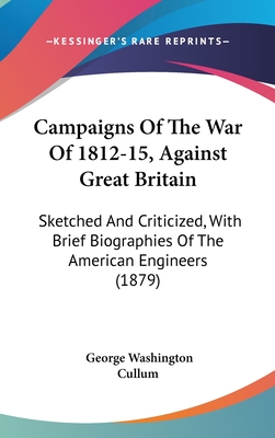 Campaigns Of The War Of 1812-15, Against Great Britain: Sketched And Criticized, With Brief Biographies Of The American Engineers (1879)