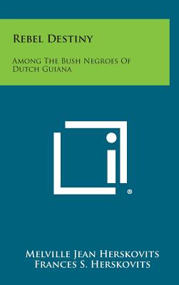 Rebel Destiny: Among the Bush Negroes of Dutch Guiana