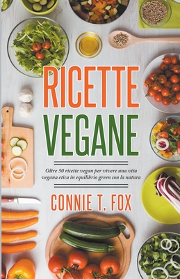 Ricette Vegane: Oltre 50 Ricette Vegan per Vivere una Vita Vegana Etica in Equilibrio Green con la Natura