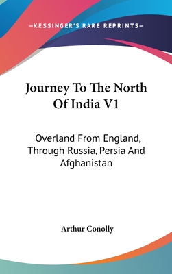 Journey To The North Of India V1: Overland From England, Through Russia, Persia And Afghanistan