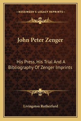 John Peter Zenger: His Press, His Trial And A Bibliography Of Zenger Imprints