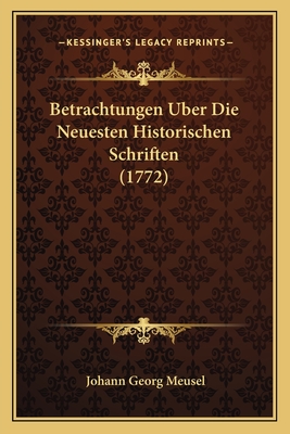 Betrachtungen Uber Die Neuesten Historischen Schriften (1772)