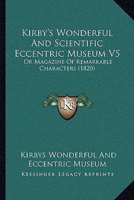 Kirby's Wonderful And Scientific Eccentric Museum V5: Or Magazine Of Remarkable Characters (1820)