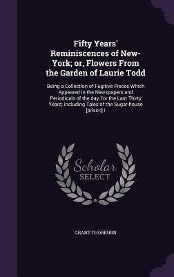 Fifty Years' Reminiscences of New-York; or, Flowers From the Garden of Laurie Todd: Being a Collection of Fugitive Pieces Which Appeared in the Newspa