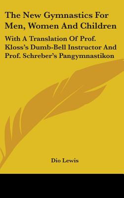 The New Gymnastics For Men, Women And Children: With A Translation Of Prof. Kloss's Dumb-Bell Instructor And Prof. Schreber's Pangymnastikon