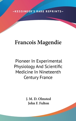 Francois Magendie: Pioneer In Experimental Physiology And Scientific Medicine In Nineteenth Century France
