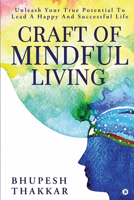 Craft of Mindful Living: Unleash Your True Potential To Lead A Happy And Successful Life