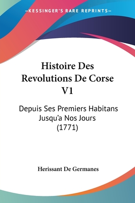 Histoire Des Revolutions De Corse V1: Depuis Ses Premiers Habitans Jusqu'a Nos Jours (1771)