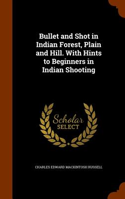 Bullet and Shot in Indian Forest, Plain and Hill. With Hints to Beginners in Indian Shooting