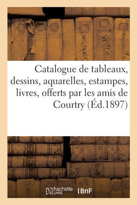 Catalogue de Tableaux, Dessins, Aquarelles, Estampes, Livres, Bronzes, Terres Cuites, Émaux: Offerts Par Les Amis de Courtry