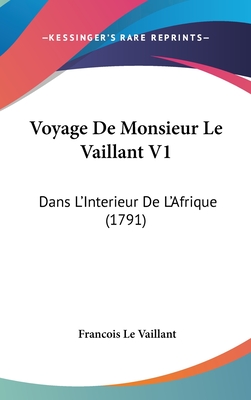 Voyage De Monsieur Le Vaillant V1: Dans L'Interieur De L'Afrique (1791)