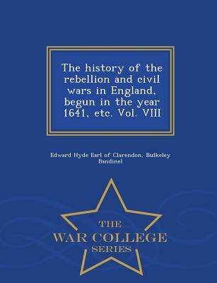 The history of the rebellion and civil wars in England, begun in the year 1641, etc. Vol. VIII - War College Series