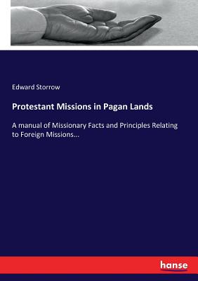 Protestant Missions in Pagan Lands: A manual of Missionary Facts and Principles Relating to Foreign Missions...