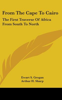 From The Cape To Cairo: The First Traverse Of Africa From South To North