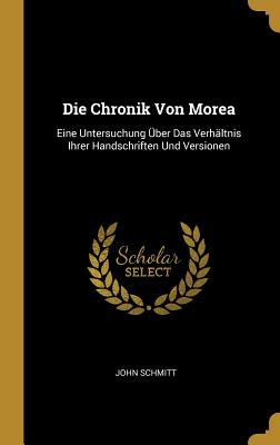 Die Chronik Von Morea: Eine Untersuchung Über Das Verhältnis Ihrer Handschriften Und Versionen