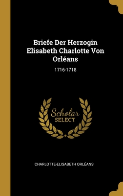 Briefe Der Herzogin Elisabeth Charlotte Von Orléans: 1716-1718