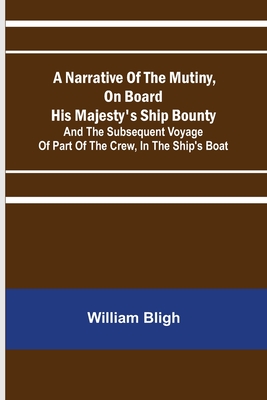 A Narrative Of The Mutiny, On Board His Majesty's Ship Bounty; And The Subsequent Voyage Of Part Of The Crew, In The Ship's Boat