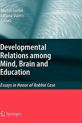 Developmental Relations Among Mind, Brain and Education: Essays in Honor of Robbie Case