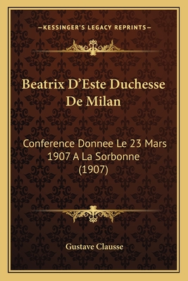 Beatrix D'Este Duchesse De Milan: Conference Donnee Le 23 Mars 1907 A La Sorbonne (1907)