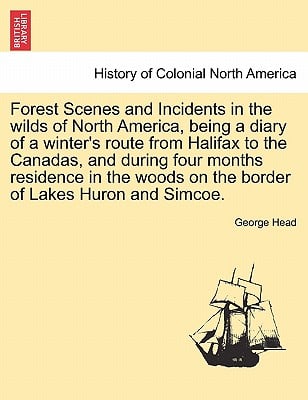 Forest Scenes and Incidents in the Wilds of North America, Being a Diary of a Winter's Route from Halifax to the Canadas, and During Four Months Resid