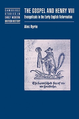 The Gospel and Henry VIII: Evangelicals in the Early English Reformation