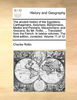 The Ancient History of the Egyptians, Carthaginians, Assyrians, Babylonians, Medes and Persians, Macedonians, and Grecians. by Mr. Rollin, ... Transla