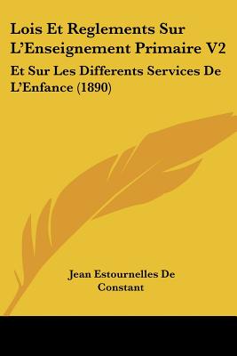 Lois Et Reglements Sur L'Enseignement Primaire V2: Et Sur Les Differents Services De L'Enfance (1890)