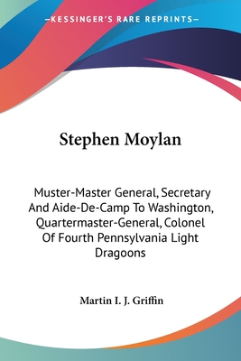 Stephen Moylan: Muster-Master General, Secretary And Aide-De-Camp To Washington, Quartermaster-General, Colonel Of Fourth Pennsylvania Light Dragoons