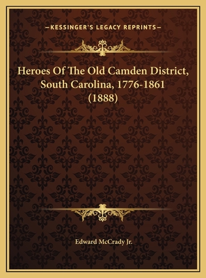 Heroes Of The Old Camden District, South Carolina, 1776-1861 (1888)