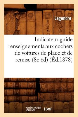Indicateur-Guide Renseignements Aux Cochers de Voitures de Place Et de Remise (8e Éd) (Éd.1878)