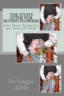 The Stud's Guide For Buying Flowers: ....give those bouquets, get yourself laid!