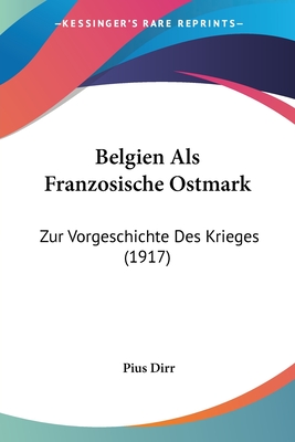 Belgien Als Franzosische Ostmark: Zur Vorgeschichte Des Krieges (1917)