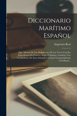 Diccionario Marítimo Español: Que Además De Las Definiciones De Las Voces Con Sus Equivalentes En Francés, Inglés E Italiano, Contiene Tres Vocabula