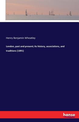 London, past and present; its history, associations, and traditions (1891)