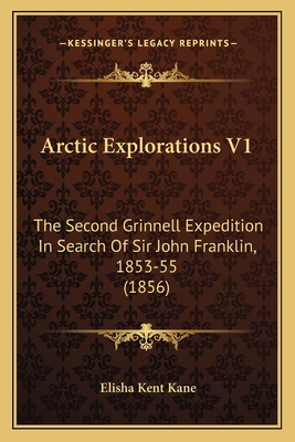 Arctic Explorations V1: The Second Grinnell Expedition In Search Of Sir John Franklin, 1853-55 (1856)