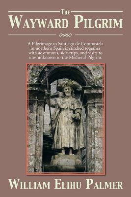 The Wayward Pilgrim: A Pilgrimage to Santiago de Compostela in Northern Spain Is Stitched Together with Adventures, Side-Trips, and Visits