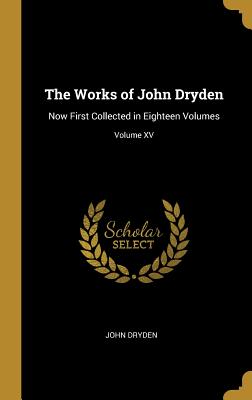 The Works of John Dryden: Now First Collected in Eighteen Volumes; Volume XV