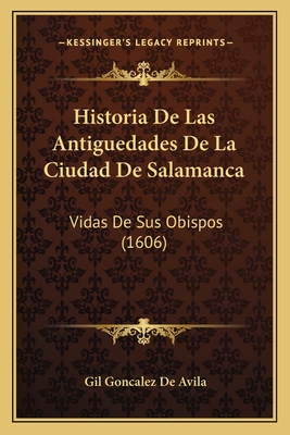 Historia De Las Antiguedades De La Ciudad De Salamanca: Vidas De Sus Obispos (1606)