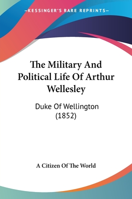 The Military And Political Life Of Arthur Wellesley: Duke Of Wellington (1852)