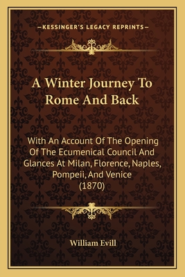 A Winter Journey To Rome And Back: With An Account Of The Opening Of The Ecumenical Council And Glances At Milan, Florence, Naples, Pompeii, And Venic