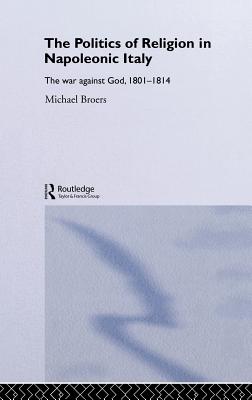 Politics and Religion in Napoleonic Italy: The War Against God, 1801-1814